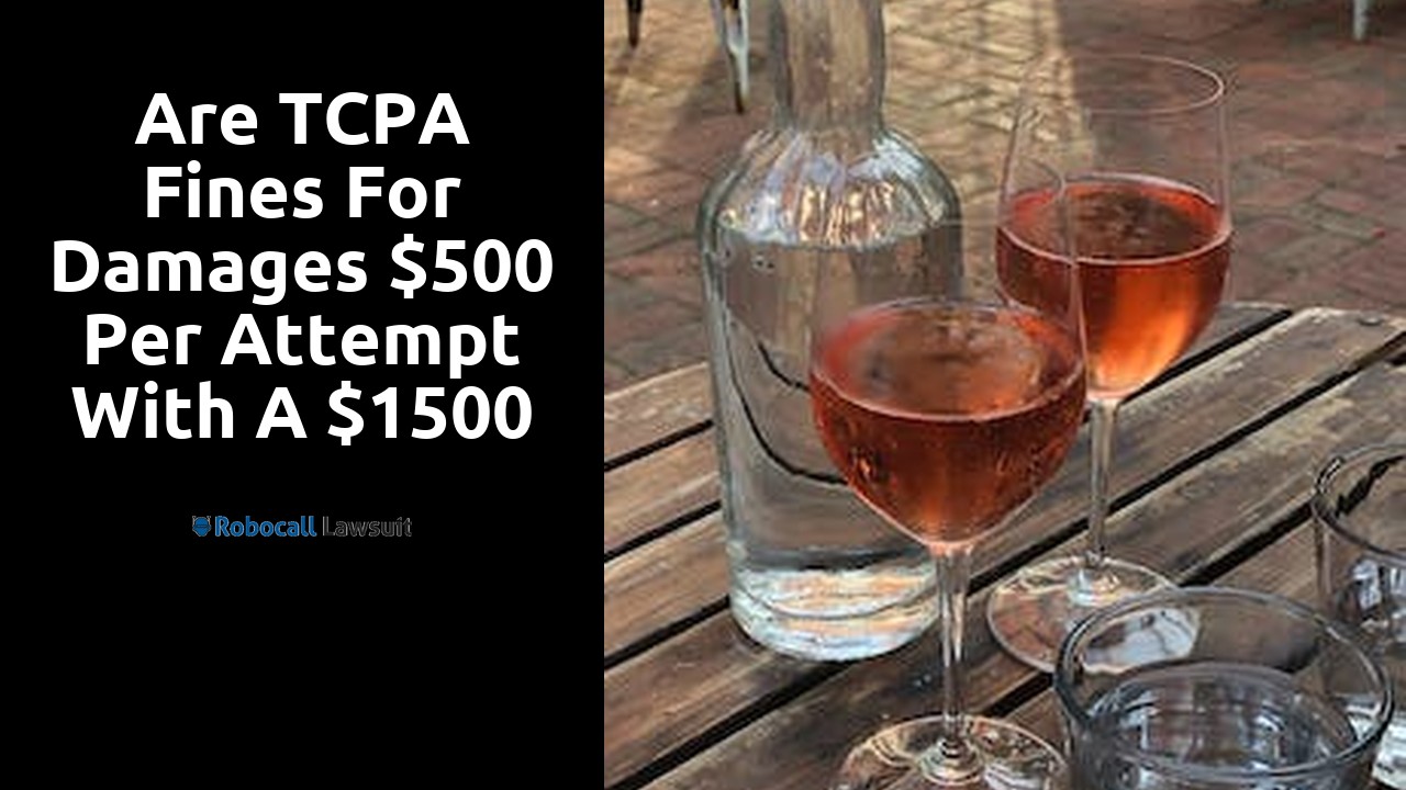 Are TCPA fines for damages $500 per attempt with a $1500 cap?